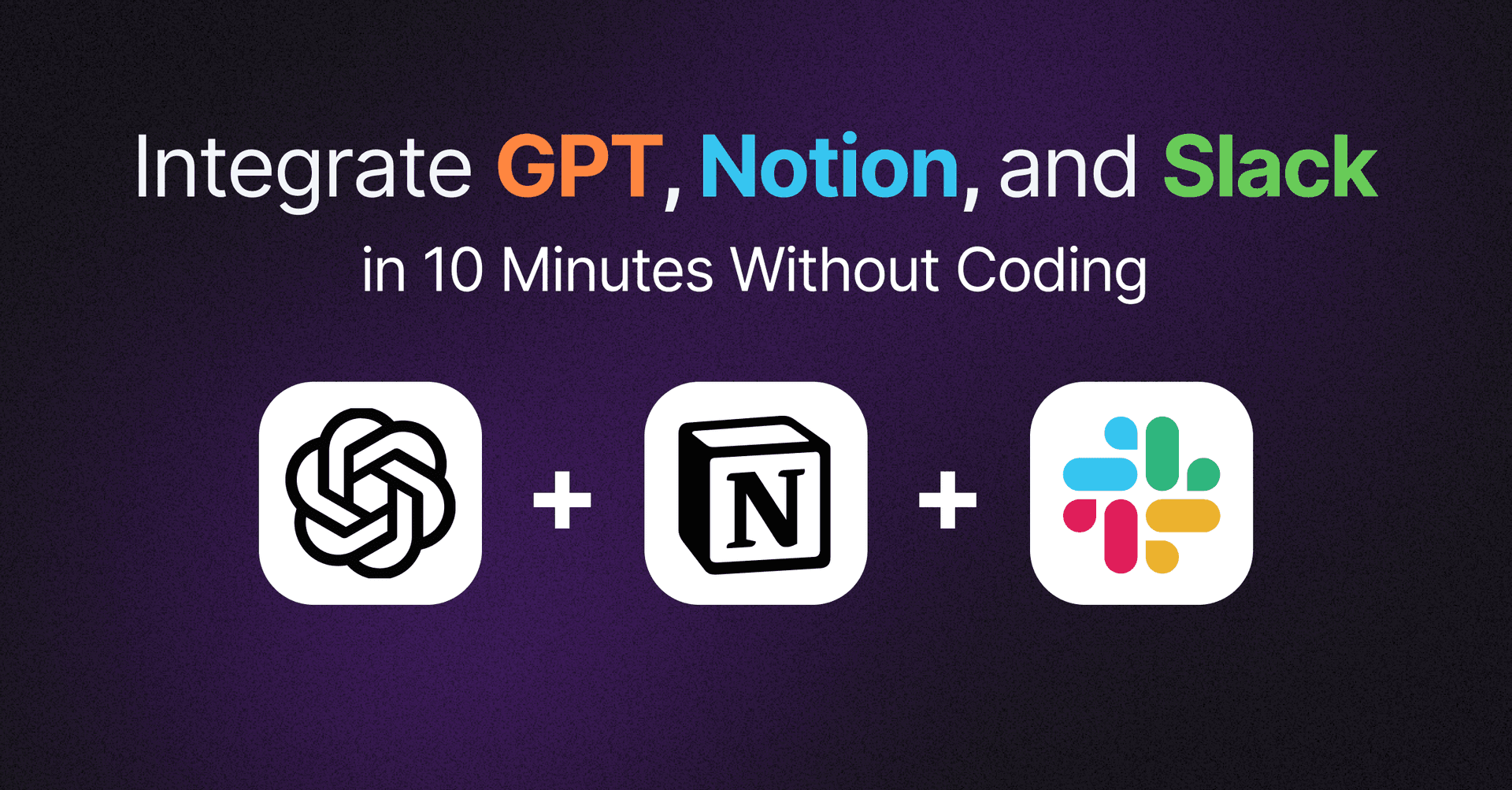 Integrate ChatGPT, Notion, and Slack in 10 Minutes—No Coding Required